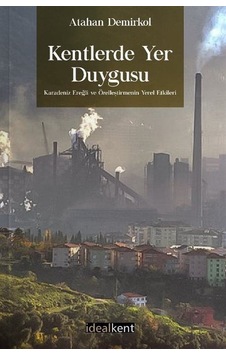 Kentlerde Yer Duygusu Karadeniz Ereğli ve Özelleştirmenin Yerel Etkileri - Atahan Demirkol - İdealkent Yayınları Kentlerde Yer Duygusu Karadeniz Ereğli ve Özelleştirmenin Yerel Etkileri - Atahan Demirkol - İdealkent Yayınları