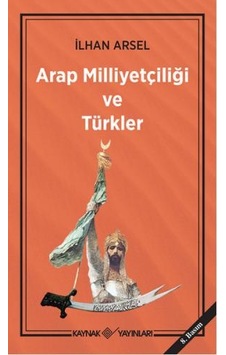 Arap Milliyetçiliği ve Türkler - İlhan Arsel - Kaynak Yayınları
