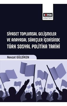 Siyaset Toplumsal Gelişmeler Ve Anayasal Süreçler İçerisinde Türk Sosyal Politika Tarihi