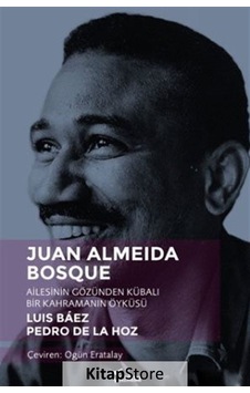 Juan Almeida Bosque-Ailesinin Gözünden Kübalı Bir Kahramanın Öyküsü - Luis Baez - Yazılama