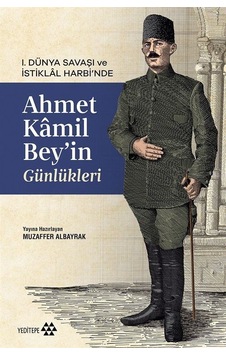 I. Dünya Savaşı Ve İstiklal Harbi'nde Ahmet Kamil Bey'in Günlü... I. Dünya Savaşı Ve İstiklal Harbi'nde Ahmet Kamil Bey'in Günlü...