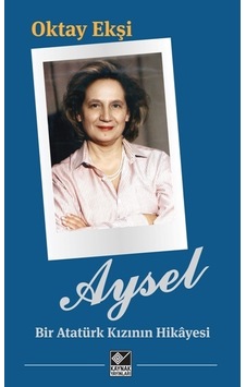 Aysel-Bir Atatürk Kızının Hikayesi - Oktay Ekşi - Kaynak Yayınları