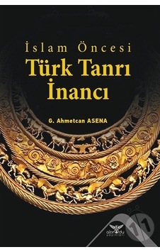 İslam Öncesi Türk Tanrı İnancı - G. Ahmetcan Asena - Altınordu