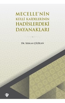 Mecelle'nin Külli Kaidelerinin Hadislerdeki Dayanakları - Serkan Çelikan - Türkiye Diyanet Vakfı Yayınları Mecelle'nin Külli Kaidelerinin Hadislerdeki Dayanakları - Serkan Çelikan - Türkiye Diyanet Vakfı Yayınları