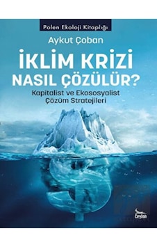 İklim Krizi Nasıl Çözülür? Kapitalist ve Ekososyalist Çözüm Stratejileri - Aykut Çoban - Ceylan Yayıncılık İklim Krizi Nasıl Çözülür? Kapitalist ve Ekososyalist Çözüm Stratejileri - Aykut Çoban - Ceylan Yayıncılık
