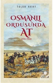 Osmanlı Ordusunda At - 1856-1908 - Tolga Akay - İdeal Kültür Yayıncılık