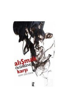 Alışmak Ölümüne Karşı - Asım Gültekin - İz Yayıncılık Alışmak Ölümüne Karşı - Asım Gültekin - İz Yayıncılık