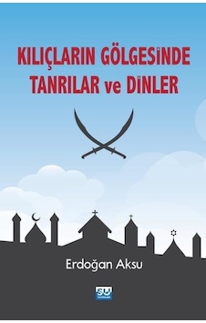 Kılıçların Gölgesinde Tanrılar ve Dinler - Erdoğan Aksu - Su Yayınları