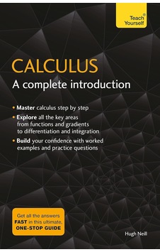 Calculus: A Complete Introduction: The Easy Way To Learn Calculus Calculus: A Complete Introduction: The Easy Way To Learn Calculus