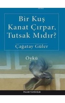 Palme Yayıncılık - Bir Kuş Kanat Çırpar, Tutsak Mıdır?-Çağatay Güler Palme Yayıncılık - Bir Kuş Kanat Çırpar, Tutsak Mıdır?-Çağatay Güler