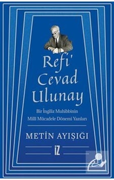 Refi'Cevad Ulunay: Bir İngiliz Muhibbinin Milli Mücadele Dönemi Yazıları - Metin Ayışığı - İz Yayıncılık