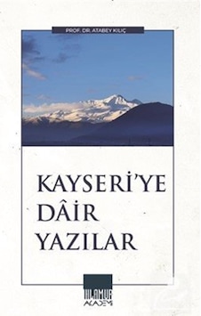 Kayseri'ye Dair Yazılar / Doç. Dr. Atabey Kılıç Kayseri'ye Dair Yazılar / Doç. Dr. Atabey Kılıç