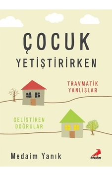 Çocuk Yetiştirirken: -Travmatik Yanlışlar-Geliştiren Doğrular - Medaim Yanık - Erdem Yayınları