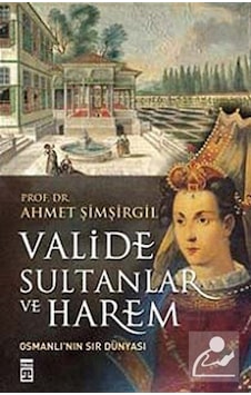 Valide Sultanlar Ve Harem / Prof.Dr. Ahmet Şimşirgil 9786050816167 Valide Sultanlar Ve Harem / Prof.Dr. Ahmet Şimşirgil 9786050816167