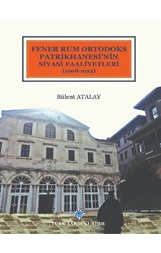 Fener Rum Ortodoks Patrikhanesi'nin Siyasi Faaliyetleri (1908- 1923) - Türk Tarih Kurumu Yayınları Fener Rum Ortodoks Patrikhanesi'nin Siyasi Faaliyetleri (1908- 1923) - Türk Tarih Kurumu Yayınları
