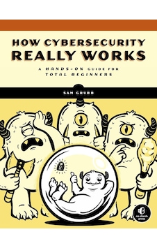 How Cybersecurity Really Works: A Hands-on Guide How Cybersecurity Really Works: A Hands-on Guide