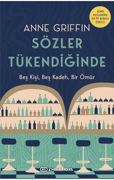 Sözler Tükendiğinde - Beş Kişi Beş Kadeh Bir Ömür - Anne Griffin - Epsilon Yayınevi Sözler Tükendiğinde - Beş Kişi Beş Kadeh Bir Ömür - Anne Griffin - Epsilon Yayınevi