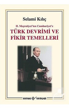 2. Meşrutiyet'ten Cumhuriyet'e Türk Devrimi ve Fikir Temelleri - Selami Kılıç - Kaynak Yayınları