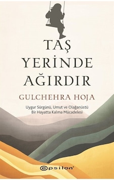 Taş Yerinde Ağırdır - Uygur Sürgünü Umut ve Olağanüstü Bir Hayatta Kalma Mücadelesi - Gulchehra Hoja - Epsilon Yayınevi Taş Yerinde Ağırdır - Uygur Sürgünü Umut ve Olağanüstü Bir Hayatta Kalma Mücadelesi - Gulchehra Hoja - Epsilon Yayınevi