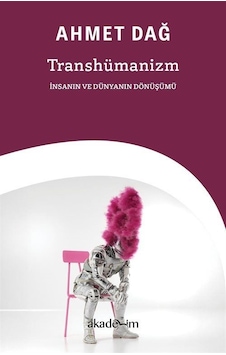Transhümanizm: İnsanın Ve Dünyanın Dönüşümü / Ahmet Dağ Transhümanizm: İnsanın Ve Dünyanın Dönüşümü / Ahmet Dağ