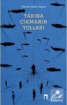 Yarına Çıkmanın Yolları / Ahmet Sefa Yalçın Yarına Çıkmanın Yolları / Ahmet Sefa Yalçın