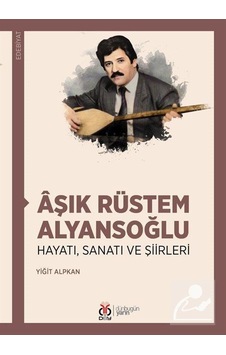 Aşık Rüstem Alyansoğlu: Hayatı Sanatı ve Şiirleri - Yiğit Alpkan - DBY Yayınları Aşık Rüstem Alyansoğlu: Hayatı Sanatı ve Şiirleri - Yiğit Alpkan - DBY Yayınları
