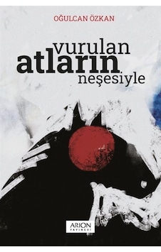Vurulan Atların Neşesiyle - Oğulcan Özkan - Arion Yayınevi