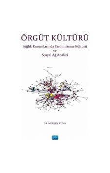 Örgüt Kültürü-Sağlık Kurumlarında Yardımlaşma ve Sosyal Ağ Analizi - Nurşen Aydın - Nobel Akademik Yayıncılık Örgüt Kültürü-Sağlık Kurumlarında Yardımlaşma ve Sosyal Ağ Analizi - Nurşen Aydın - Nobel Akademik Yayıncılık