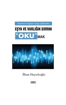 Kuantum Fiziğinin Açtığı Ufuklardan Eşya ve Varlığın Sırrını Okumak - İlhan Hayırlıoğlu - Ozan Yayıncılık
