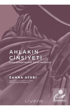 Ahlakın Cinsiyeti - Klasik İslam'da Kendilik Aile ve Toplum Etiği - Zahra Ayubi - Livera Yayınevi Ahlakın Cinsiyeti - Klasik İslam'da Kendilik Aile ve Toplum Etiği - Zahra Ayubi - Livera Yayınevi