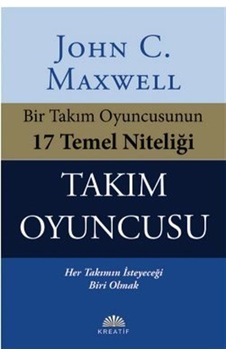 Takım Oyuncusu - Bir Takım Oyuncusunun 17 Temel Niteliği - John C. Maxwell - Kreatif Takım Oyuncusu - Bir Takım Oyuncusunun 17 Temel Niteliği - John C. Maxwell - Kreatif