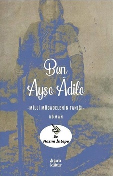 Ben Ayşe Adile - Milli Mücadelenin Tanığı - Nazım İntepe - Çıra Yayınları Ben Ayşe Adile - Milli Mücadelenin Tanığı - Nazım İntepe - Çıra Yayınları
