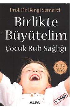 Birlikte Büyütelim - Çocuk Ruh Sağlığı - Bengi Semerci - Alfa Yayıncılık