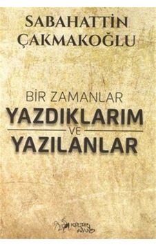 Bir Zamanlar Yazdıklarım ve Yazılanlar - Sabahattin Çakmakoğlu - Kültür Ajans Tanıtım ve Organizasyo Bir Zamanlar Yazdıklarım ve Yazılanlar - Sabahattin Çakmakoğlu - Kültür Ajans Tanıtım ve Organizasyo