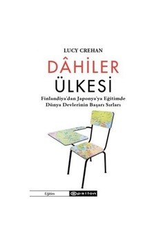 Dahiler Ülkesi - Finlandiya'dan Japonya'ya Eğitimde Dünya Devlerinin Başarı Sırları - Lucy Crehan - Epsilon Yayınevi Dahiler Ülkesi - Finlandiya'dan Japonya'ya Eğitimde Dünya Devlerinin Başarı Sırları - Lucy Crehan - Epsilon Yayınevi