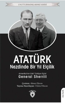Atatürk Nezdinde Bir Yıl Elçilik - Unutturmadıklarımız Serisi - General Sherrill - Dorlion Yayınevi Atatürk Nezdinde Bir Yıl Elçilik - Unutturmadıklarımız Serisi - General Sherrill - Dorlion Yayınevi