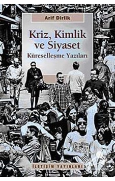 Kriz Kimlik ve Siyaset Küreselleşme Yazıları - Arif Dirlik - İletişim Yayınları