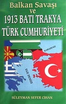 Balkan Savaşı Ve 1913 Batı Trakya Türk Cumhuriyeti / Süleyman Sefer Cihan Balkan Savaşı Ve 1913 Batı Trakya Türk Cumhuriyeti / Süleyman Sefer Cihan