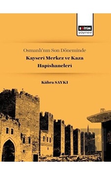 Osmanlı’nın Son Döneminde Kayseri Merkez ve Kaza Hapishaneleri -  Eğitim Yayınevi -  Bilimsel Eserler