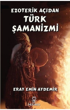 Ezoterik Açıdan Türk Şamanizmi - Eray Emin Aydemir - Hermes Yayınları Ezoterik Açıdan Türk Şamanizmi - Eray Emin Aydemir - Hermes Yayınları