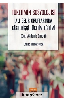 Tüketimin Sosyolojisi  - Alt Gelir Gruplarında Gösterişçi Tüketim Eğilimi  - Batı Akdeniz Örneği  - Emine Yılmaz Uçak  - Nobel Bilimsel Eserler