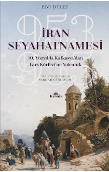 İran Seyahatnamesi-10.Yüzyıl'da Kafkasya'dan Fars Körfezine Yolculuk - Ebu Dülef - Kronik Kitap İran Seyahatnamesi-10.Yüzyıl'da Kafkasya'dan Fars Körfezine Yolculuk - Ebu Dülef - Kronik Kitap