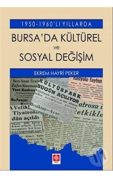 Bursa'da Kültürel ve Sosyal Değişim - 1950 1960'lı Yıllarda - Ekrem Hayri Peker - Ekin Basım Yayın Bursa'da Kültürel ve Sosyal Değişim - 1950 1960'lı Yıllarda - Ekrem Hayri Peker - Ekin Basım Yayın