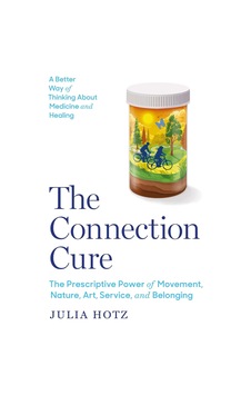 The Connection Cure: The Prescriptive Power Of Movement, Nature, Art, Service, And Belonging The Connection Cure: The Prescriptive Power Of Movement, Nature, Art, Service, And Belonging