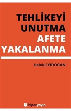 Tehlikeyi Unutma Afete Yakalanma / Haluk Eyidoğan