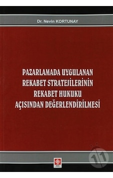 Pazarlamada Uygulanan Rekabet Stratejilerinin Rekabet Hukuku Açısından Değerlendirilmesi - Nevin Kortunay - Ekin Basım Yayın Pazarlamada Uygulanan Rekabet Stratejilerinin Rekabet Hukuku Açısından Değerlendirilmesi - Nevin Kortunay - Ekin Basım Yayın