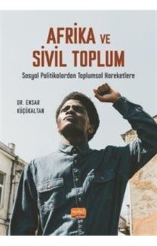Afrika ve Sivil Toplum - Sosyal Politikalardan Toplumsal Hareketlere - Ensar Küçükaltan - Nobel Bilimsel Eserler Afrika ve Sivil Toplum - Sosyal Politikalardan Toplumsal Hareketlere - Ensar Küçükaltan - Nobel Bilimsel Eserler