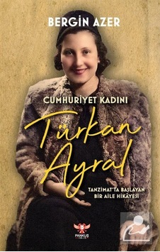 Cumhuriyet Kadını Türkan Ayral: Tanzimat'ta Başlayan Bir Aile Hikayesi - Bergin Azer - Pankuş Yayınları Cumhuriyet Kadını Türkan Ayral: Tanzimat'ta Başlayan Bir Aile Hikayesi - Bergin Azer - Pankuş Yayınları