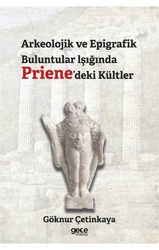 Arkeolojik ve Epigrafik Buluntular Işığında Priene'deki Kültler - Göknur Çetinkaya - Gece Kitaplığı Arkeolojik ve Epigrafik Buluntular Işığında Priene'deki Kültler - Göknur Çetinkaya - Gece Kitaplığı