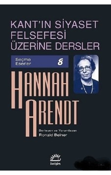 Kant'ın Siyaset Felsefesi Üzerine Dersler - Hannah Arendt - İletişim Yayınları Kant'ın Siyaset Felsefesi Üzerine Dersler - Hannah Arendt - İletişim Yayınları